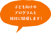 子ども向けのプログラムと同日に開催します!